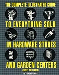 The Complete Illustrated Guide to Everything Sold in Hardware Stores (Hardcover)