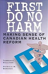 First Do No Harm: Making Sense of Canadian Health Reform (Paperback)