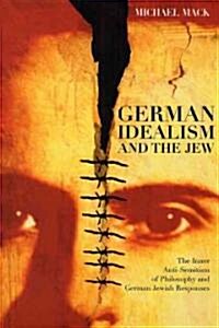 German Idealism and the Jew: The Inner Anti-Semitism of Philosophy and German Jewish Responses (Hardcover)