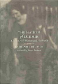 The Maiden of Ludmir: A Jewish Holy Woman and Her World (Hardcover)