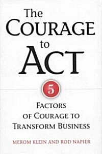 The Courage to Act : Five Factors of Courage to Transform Business (Hardcover)