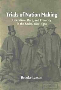 Trials of Nation Making : Liberalism, Race, and Ethnicity in the Andes, 1810–1910 (Paperback)