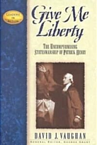 Give Me Liberty: The Uncompromising Statesmanship of Patrick Henry (Paperback, Revised)