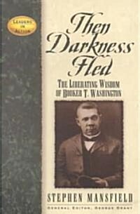 Then Darkness Fled: The Liberating Wisdom of Booker T. Washington (Paperback)