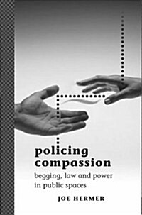 Policing Compassion : Begging, Law and Power in Public Spaces (Hardcover)