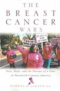 The Breast Cancer Wars : Hope, Fear, and the Pursuit of a Cure in Twentieth-Century America (Paperback)