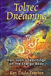 Toltec Dreaming: Don Juans Teachings on the Energy Body (Paperback)