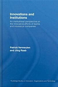 Innovations and Institutions : An Institutional Perspective on the Innovative Efforts of Banks and Insurance Companies (Hardcover)