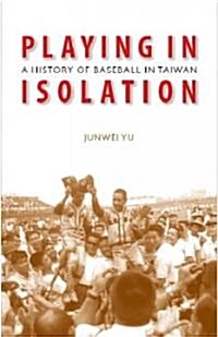 Playing in Isolation: A History of Baseball in Taiwan (Hardcover)