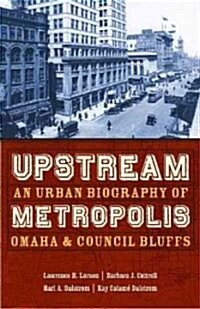 Upstream Metropolis: An Urban Biography of Omaha and Council Bluffs (Paperback)
