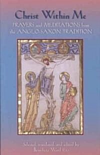 Christ Within Me: Prayers and Meditations from the Anglo-Saxon Tradition Volume 213 (Paperback)
