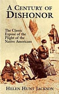 A Century of Dishonor: The Classic Expos?of the Plight of the Native Americans (Paperback)