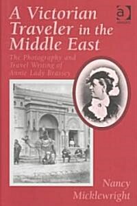 A Victorian Traveler in the Middle East : The Photography and Travel Writing of Annie Lady Brassey (Hardcover)