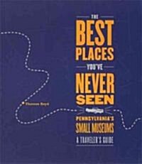 The Best Places Youve Never Seen: Pennsylvanias Small Museums: A Travelers Guide (Paperback)