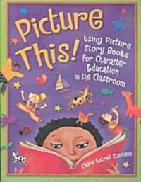 Picture This!: Using Picture Story Books for Character Education in the Classroom (Paperback)