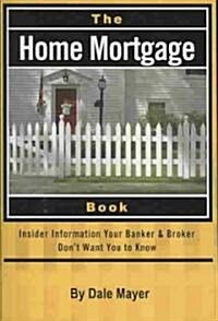 The Home Mortgage Book: Insider Information Your Banker & Broker Dont Want You to Know (Paperback)