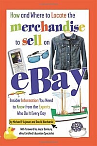 How and Where to Locate the Merchandise to Sell on eBay: Insider Information You Need to Know from the Experts Who Do It Every Day (Paperback)