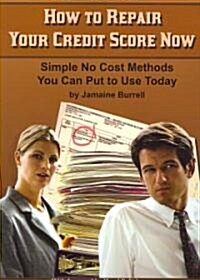 How to Repair Your Credit Score Now: Simple No Cost Methods You Can Put to Use Today (Paperback)