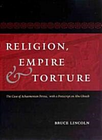 Religion, Empire, and Torture: The Case of Achaemenian Persia, with a PostScript on Abu Ghraib (Hardcover)