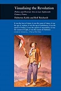 Visualizing the Revolution : Politics and Pictorial Arts in Late Eighteenth-Century France (Hardcover)