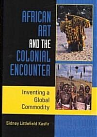 African Art and the Colonial Encounter: Inventing a Global Commodity (Paperback)