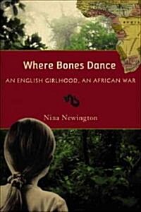 Where Bones Dance: An English Girlhood, an African War (Hardcover)