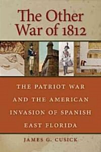 The Other War of 1812: The Patriot War and the American Invasion of Spanish East Florida (Paperback)