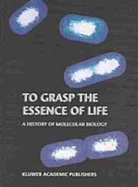 To Grasp the Essence of Life: A History of Molecular Biology (Hardcover, 2002)