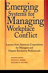 Emerging Systems for Managing Workplace Conflict: Lessons from American Corporations for Managers and Dispute Resolution Professionals (Hardcover)
