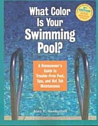 What Color Is Your Swimming Pool?: A Homeowners Guide to Trouble-Free Pool, Spa, and Hot Tub Maintenance (Paperback, 3)