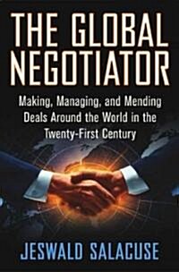 The Global Negotiator: Making, Managing and Mending Deals Around the World in the Twenty-First Century (Hardcover)