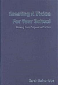 Creating a Vision for Your School: Moving from Purpose to Practice (Hardcover)