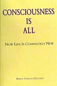 Consciousness Is All: Now Life Is Completely New (Hardcover)
