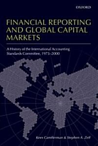 Financial Reporting and Global Capital Markets : A History of the International Accounting Standards Committee, 1973-2000 (Hardcover)