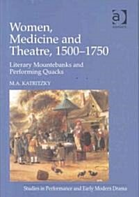 Women, Medicine and Theatre 1500–1750 : Literary Mountebanks and Performing Quacks (Hardcover)