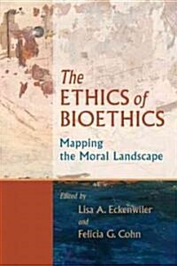 The Ethics of Bioethics: Mapping the Moral Landscape (Hardcover)