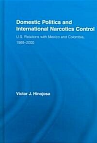 Domestic Politics and International Narcotics Control : U.S. Relations with Mexico and Colombia, 1989-2000 (Hardcover)