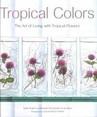 Tropical Colors: The Art of Living with Tropical Flowers (Hardcover)
