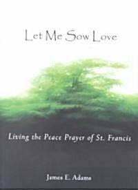 Let Me Sow Love: Living the Peace Prayer of St. Francis (Paperback)