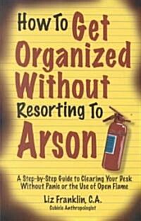 How to Get Organized Without Resorting to Arson (Paperback)