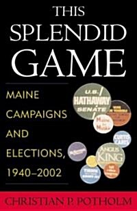 This Splendid Game: Maine Campaigns and Elections, 1940-2002 (Paperback)