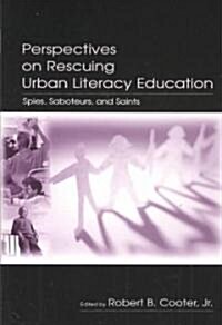 Perspectives on Rescuing Urban Literacy Education: Spies, Saboteurs, and Saints (Paperback)