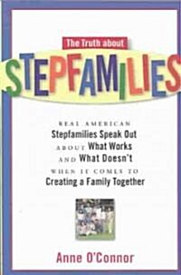 The Truth about Stepfamilies: Real American Stepfamilies Speak Out about What Works and What Doesnt When It Comes to Creating a Family Toge (Paperback)