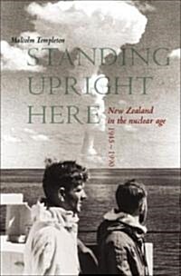 Standing Upright Here: New Zealand in the Nuclear Age 1945-1990 (Paperback)