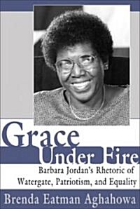 Grace Under Fire: Barbara Jordans Rhetoric of Watergate, Patriotism, and Equality (Paperback)