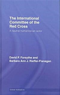 The International Committee of the Red Cross : A Neutral Humanitarian Actor (Hardcover)