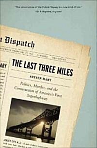 The Last Three Miles : Politics, Murder, And The Construction Of Americas First Superhighway (Hardcover)