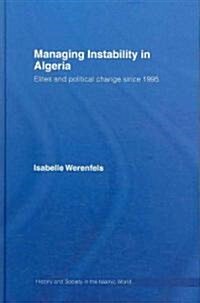 Managing Instability in Algeria : Elites and Political Change Since 1995 (Hardcover)