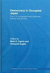Democracy in Occupied Japan : The U.S. Occupation and Japanese Politics and Society (Hardcover)