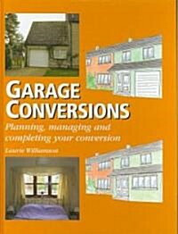 Garage Conversions : Planning, Managing and Completing Your Conversion (Hardcover)